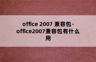 office 2007 兼容包-office2007兼容包有什么用